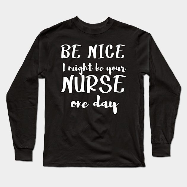 Be Nice I might be your NURSE one day. For nurses Long Sleeve T-Shirt by topsnthings